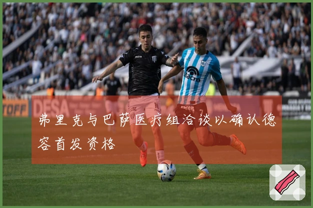 弗里克与巴萨医疗组洽谈以确认德容首发资格