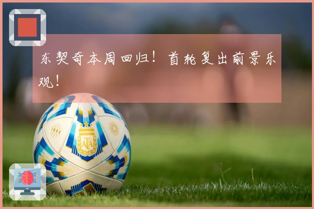东契奇本周回归！首轮复出前景乐观！