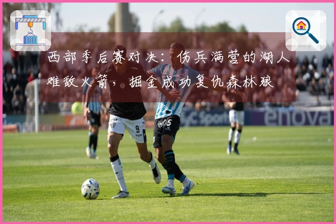 西部季后赛对决：伤兵满营的湖人难敌火箭，掘金成功复仇森林狼