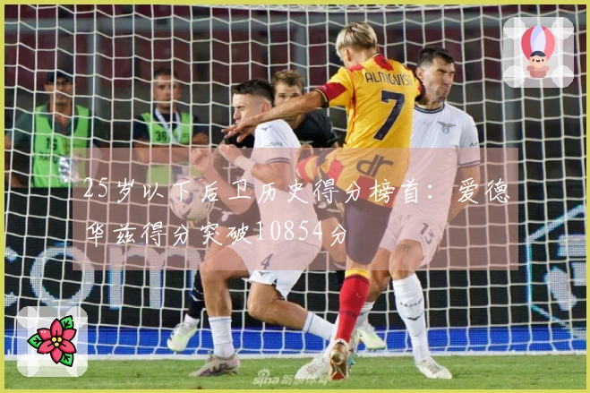 25岁以下后卫历史得分榜首：爱德华兹得分突破10854分