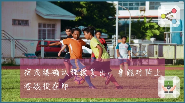 宿茂臻确认强援复出，鲁能对阵上港战役在即