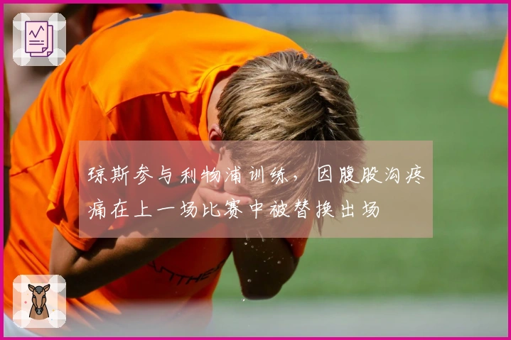 琼斯参与利物浦训练，因腹股沟疼痛在上一场比赛中被替换出场
