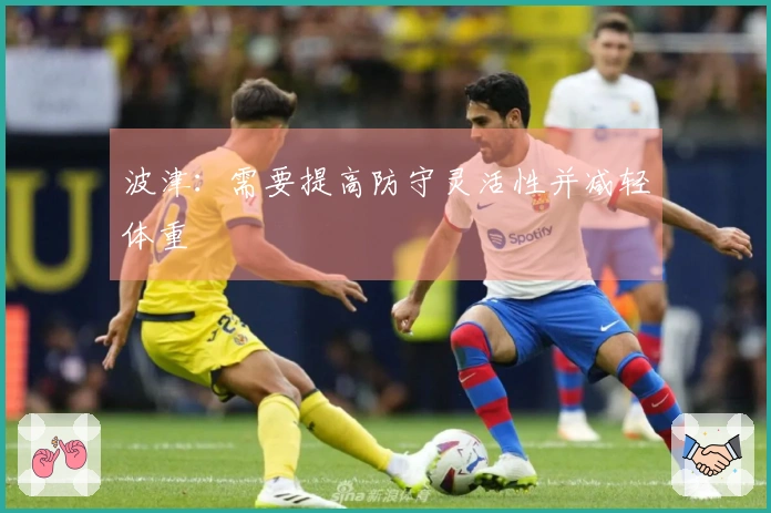 波津：需要提高防守灵活性并减轻体重