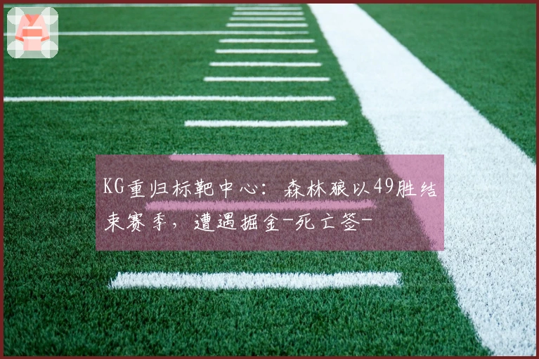 KG重归标靶中心：森林狼以49胜结束赛季，遭遇掘金-死亡签-