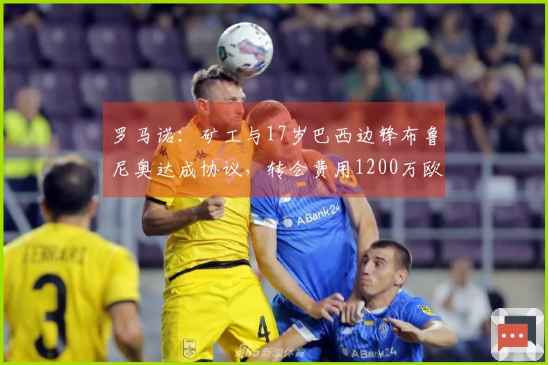 罗马诺：矿工与17岁巴西边锋布鲁尼奥达成协议，转会费用1200万欧元