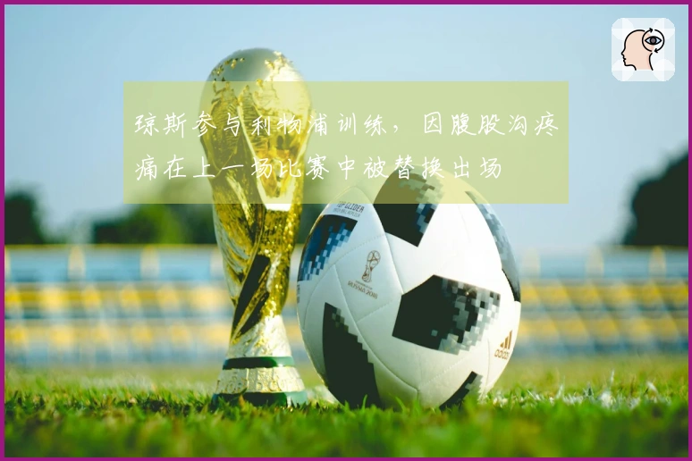 琼斯参与利物浦训练，因腹股沟疼痛在上一场比赛中被替换出场