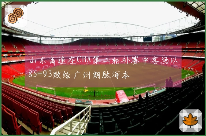山东高速在CBA第二轮补赛中客场以85-93败给广州朗肽海本