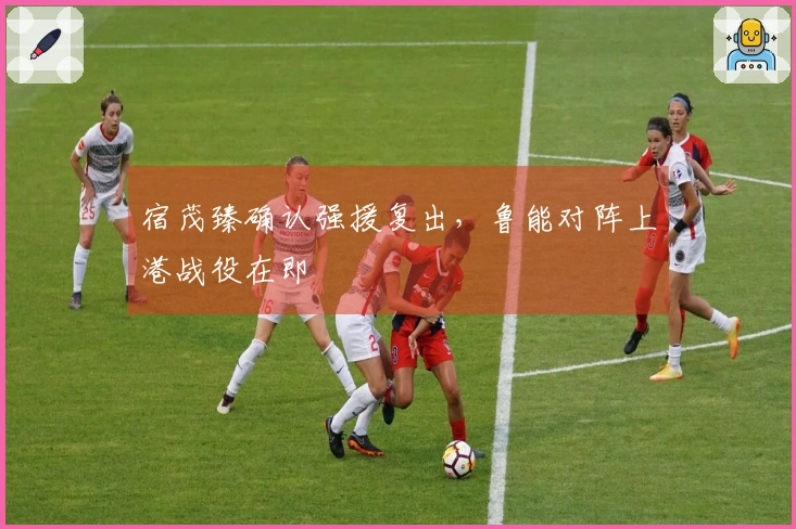 宿茂臻确认强援复出，鲁能对阵上港战役在即