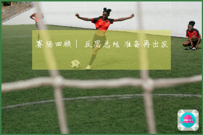 赛场回顾丨 反思总结 准备再出发