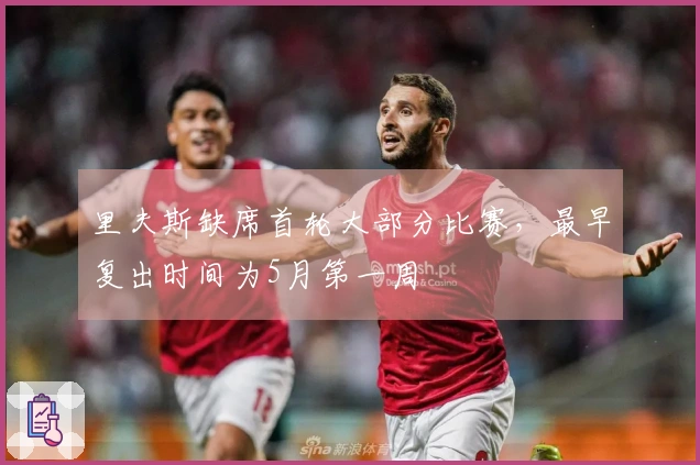 里夫斯缺席首轮大部分比赛，最早复出时间为5月第一周